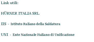 Casella di testo: Link utili:HRNER ITALIA SRLIIS  -  Istituto Italiano della SaldaturaUNI  -  Ente Nazionale Italiano di Unificazione
